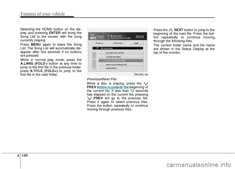 Hyundai Santa Fe 2011 Owners Guide 
Features of your vehicle
148
4
Selecting the HOME button on the dis-
play and pressing  ENTERwill bring the
Song List to the screen with the song
currently playing.
Press  MENU again to leave the Son