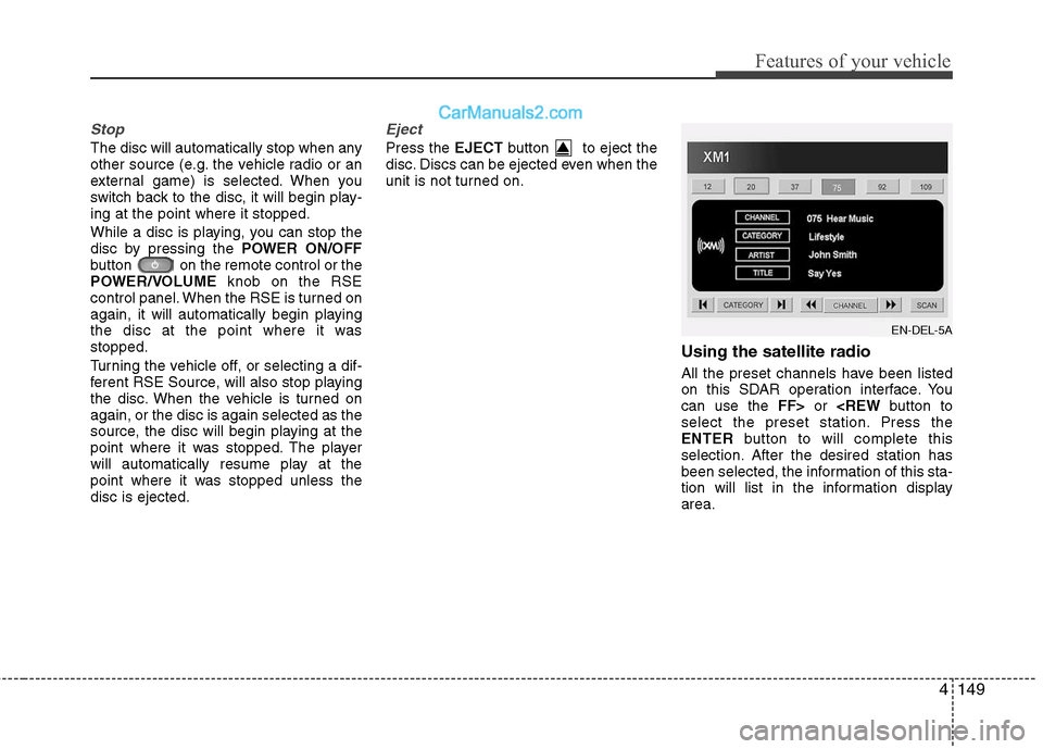 Hyundai Santa Fe 2011 Owners Manual
4149
Features of your vehicle
Stop
The disc will automatically stop when any
other source (e.g. the vehicle radio or an
external game) is selected. When you
switch back to the disc, it will begin pla Hyundai Santa Fe 2011 Owners Manual
4149
Features of your vehicle
Stop
The disc will automatically stop when any
other source (e.g. the vehicle radio or an
external game) is selected. When you
switch back to the disc, it will begin pla