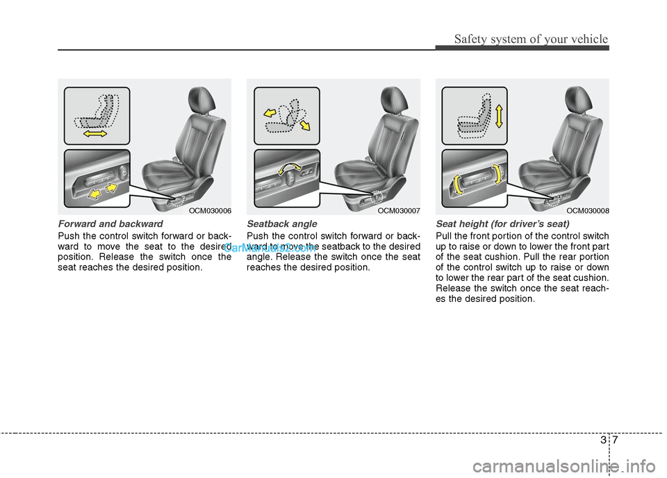 Hyundai Santa Fe 2011 Owners Guide
37
Safety system of your vehicle
Forward and backward
Push the control switch forward or back-
ward to move the seat to the desired
position. Release the switch once the
seat reaches the desired posi Hyundai Santa Fe 2011 Owners Guide
37
Safety system of your vehicle
Forward and backward
Push the control switch forward or back-
ward to move the seat to the desired
position. Release the switch once the
seat reaches the desired posi