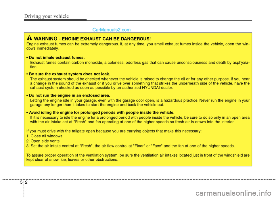 Hyundai Santa Fe 2011  Owners Manual 
Driving your vehicle
2
5
WARNING- ENGINE EXHAUST CAN BE DANGEROUS!
Engine exhaust fumes can be extremely dangerous. If, at any time, you smell exhaust fumes inside the vehicle, open the win-
dows imm