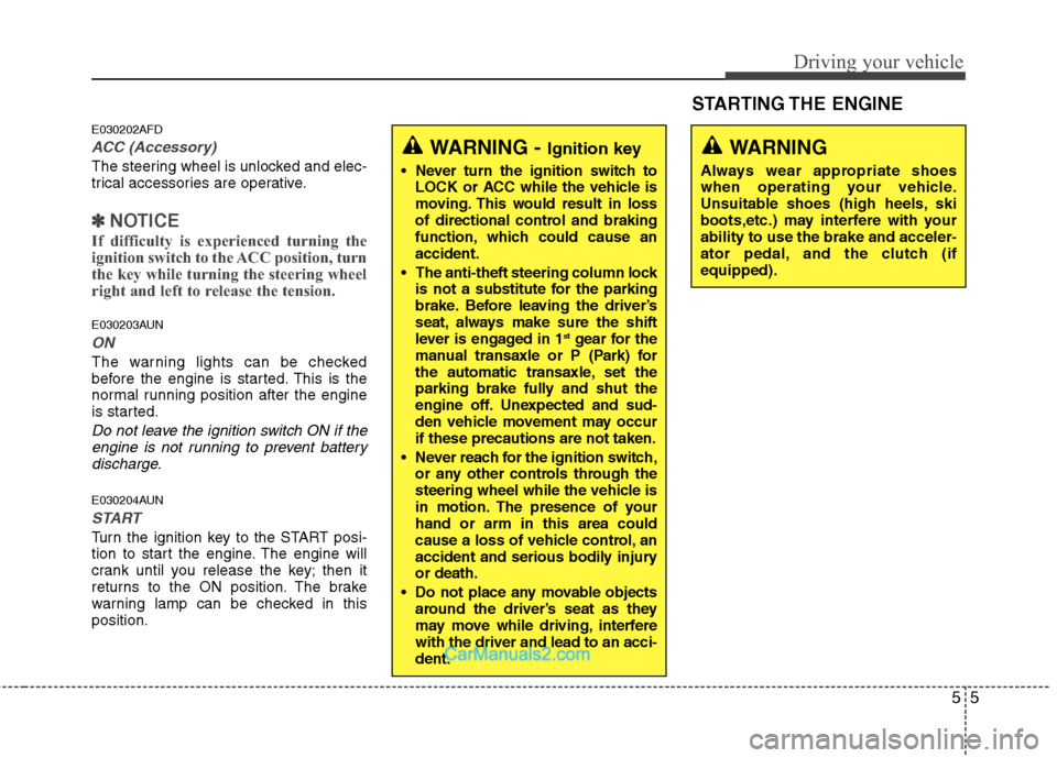 Hyundai Santa Fe 2011  Owners Manual 
55
Driving your vehicle
E030202AFD
ACC (Accessory)
The steering wheel is unlocked and elec-
trical accessories are operative.
✽ ✽NOTICE
If difficulty is experienced turning the
ignition switch to