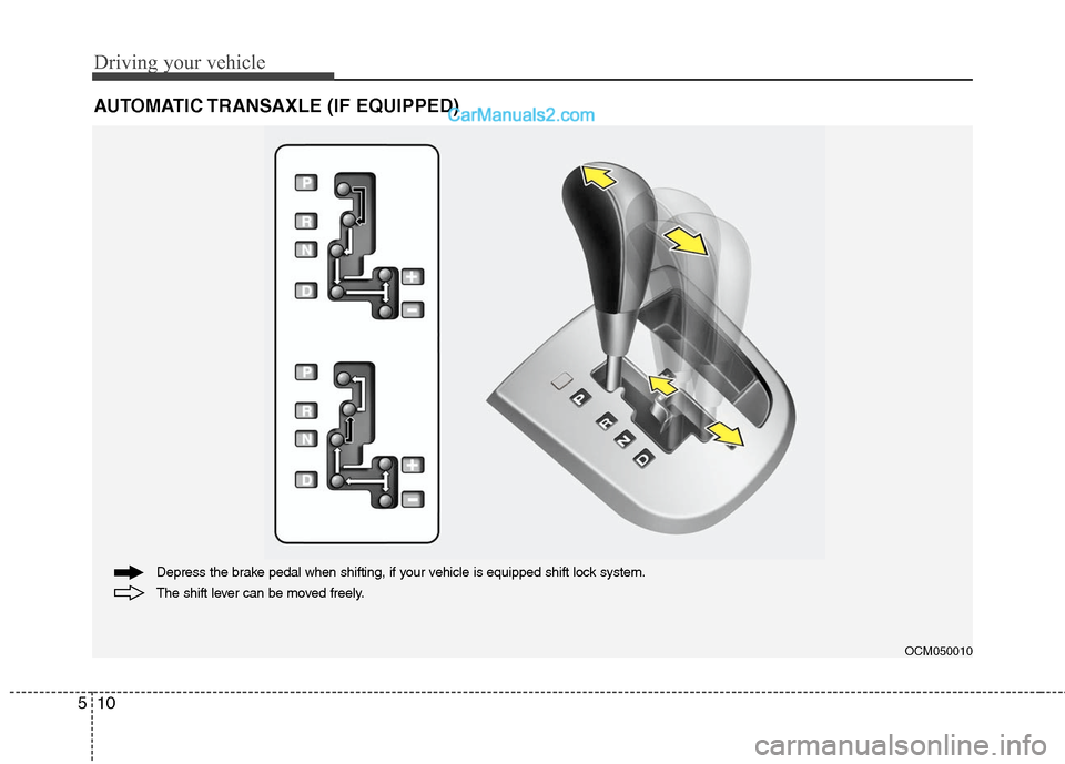 Hyundai Santa Fe 2011 Owners Manual
Driving your vehicle
10
5
AUTOMATIC TRANSAXLE (IF EQUIPPED)
OCM050010
The shift lever can be moved freely. Depress the brake pedal when shifting, if your vehicle is equipped shift lock system. Hyundai Santa Fe 2011 Owners Manual
Driving your vehicle
10
5
AUTOMATIC TRANSAXLE (IF EQUIPPED)
OCM050010
The shift lever can be moved freely. Depress the brake pedal when shifting, if your vehicle is equipped shift lock system.