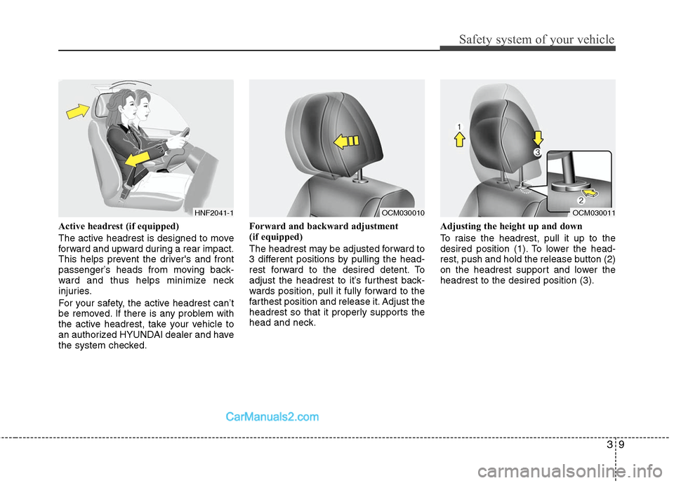 Hyundai Santa Fe 2011 Owners Guide
39
Safety system of your vehicle
Active headrest (if equipped)
The active headrest is designed to move
forward and upward during a rear impact.
This helps prevent the drivers and front
passenger’s Hyundai Santa Fe 2011 Owners Guide
39
Safety system of your vehicle
Active headrest (if equipped)
The active headrest is designed to move
forward and upward during a rear impact.
This helps prevent the drivers and front
passenger’s