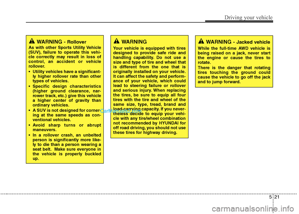 Hyundai Santa Fe 2011  Owners Manual 
521
Driving your vehicle
WARNING - Jacked vehicle
While the full-time AWD vehicle is
being raised on a jack, never start
the engine or cause the tires to
rotate.
There is the danger that rotating
tir