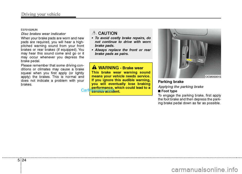 Hyundai Santa Fe 2011  Owners Manual 
Driving your vehicle
24
5
E070102AUN
Disc brakes wear indicator 
When your brake pads are worn and new
pads are required, you will hear a high-
pitched warning sound from your front
brakes or rear br