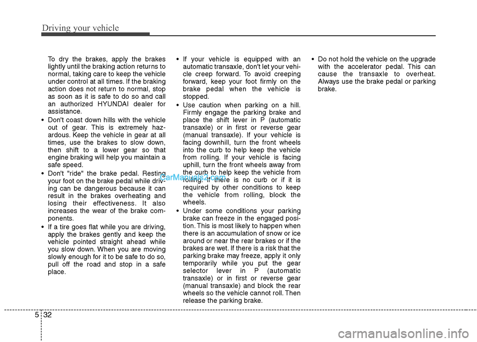 Hyundai Santa Fe 2011 Owners Manual
Driving your vehicle
32
5
To dry the brakes, apply the brakes
lightly until the braking action returns to
normal, taking care to keep the vehicle
under control at all times. If the braking
action doe Hyundai Santa Fe 2011 Owners Manual
Driving your vehicle
32
5
To dry the brakes, apply the brakes
lightly until the braking action returns to
normal, taking care to keep the vehicle
under control at all times. If the braking
action doe