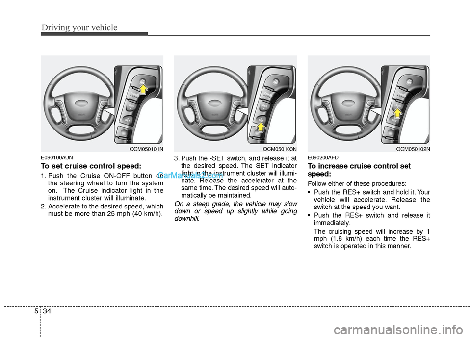 Hyundai Santa Fe 2011 Owners Manual
Driving your vehicle
34
5
E090100AUN
To set cruise control speed:
1. Push the Cruise ON-OFF button on
the steering wheel to turn the system
on. The Cruise indicator light in the
instrument cluster wi Hyundai Santa Fe 2011 Owners Manual
Driving your vehicle
34
5
E090100AUN
To set cruise control speed:
1. Push the Cruise ON-OFF button on
the steering wheel to turn the system
on. The Cruise indicator light in the
instrument cluster wi