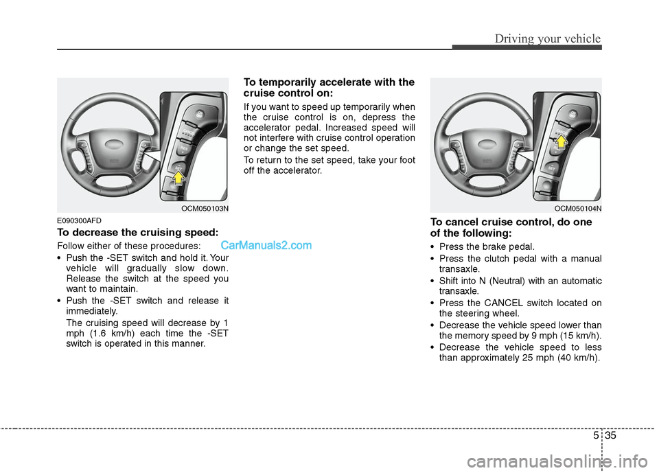 Hyundai Santa Fe 2011 Owners Manual
535
Driving your vehicle
E090300AFD
To decrease the cruising speed:
Follow either of these procedures:
Pushthe -SET switch and hold it. Your
vehicle will gradually slow down.
Release the switch at t Hyundai Santa Fe 2011 Owners Manual
535
Driving your vehicle
E090300AFD
To decrease the cruising speed:
Follow either of these procedures:
Pushthe -SET switch and hold it. Your
vehicle will gradually slow down.
Release the switch at t