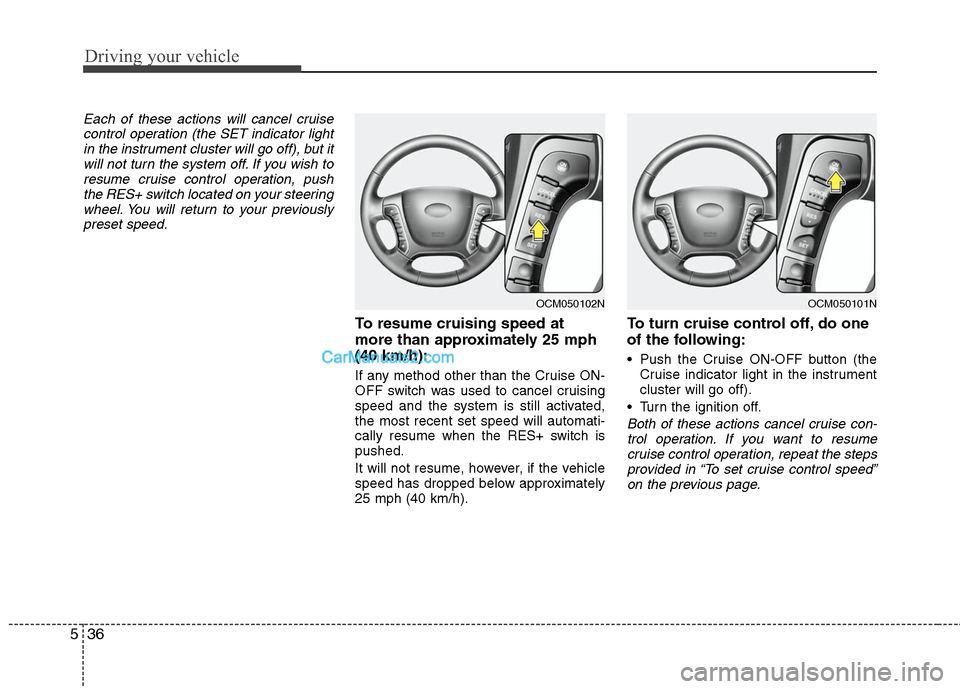 Hyundai Santa Fe 2011 Owners Manual
Driving your vehicle
36
5
Each of these actions will cancel cruise
control operation (the SET indicator lightin the instrument cluster will go off), but itwill not turn the system off. If you wish to Hyundai Santa Fe 2011 Owners Manual
Driving your vehicle
36
5
Each of these actions will cancel cruise
control operation (the SET indicator lightin the instrument cluster will go off), but itwill not turn the system off. If you wish to