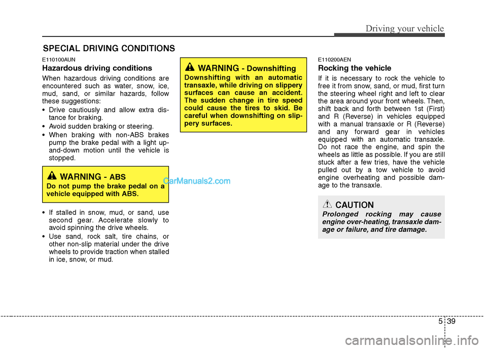 Hyundai Santa Fe 2011  Owners Manual 
539
Driving your vehicle
E110100AUN
Hazardous driving conditions  
When hazardous driving conditions are
encountered such as water, snow, ice,
mud, sand, or similar hazards, follow
these suggestions: