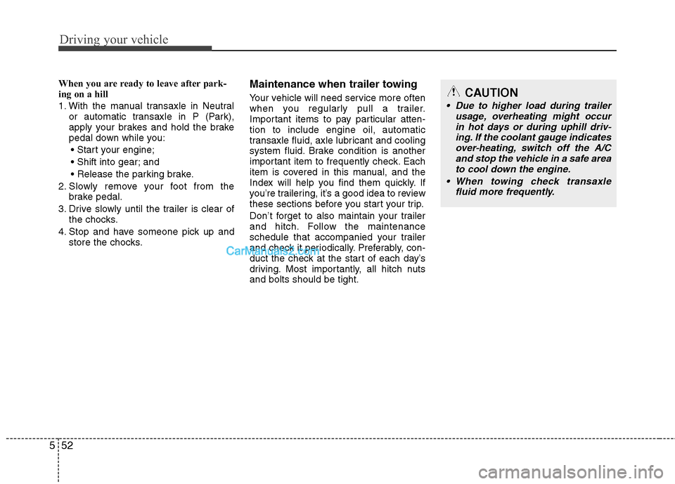 Hyundai Santa Fe 2011  Owners Manual 
Driving your vehicle
52
5
When you are ready to leave after park-
ing on a hill 
1. With the manual transaxle in Neutral
or automatic transaxle in P (Park),
apply your brakes and hold the brake
pedal