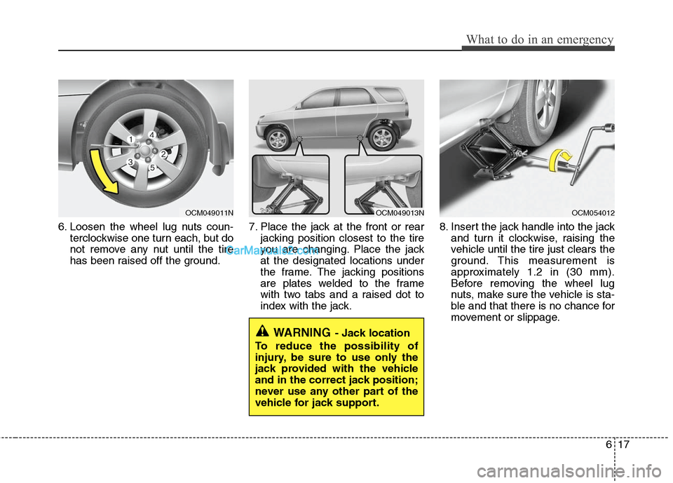 Hyundai Santa Fe 2011  Owners Manual 
617
What to do in an emergency
6. Loosen the wheel lug nuts coun-terclockwise one turn each, but do
not remove any nut until the tire
has been raised off the ground. 7. Place the jack at the front or