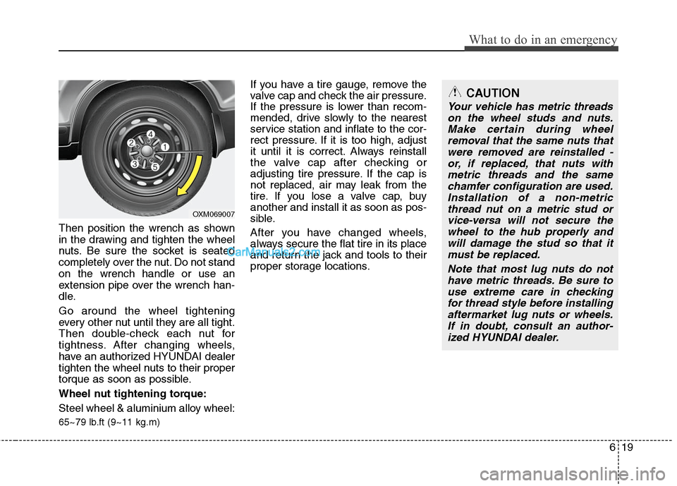 Hyundai Santa Fe 2011  Owners Manual 
619
What to do in an emergency
Then position the wrench as shown
in the drawing and tighten the wheel
nuts. Be sure the socket is seated
completely over the nut. Do not stand
on the wrench handle or 