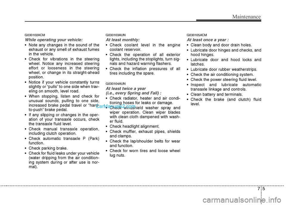 Hyundai Santa Fe 2011 Owners Manual
75
Maintenance
G030102ACM
While operating your vehicle:
Note any changes in the sound of theexhaust or any smell of exhaust fumes
in the vehicle.
Check for vibrations in the steering wheel. Notice Hyundai Santa Fe 2011 Owners Manual
75
Maintenance
G030102ACM
While operating your vehicle:
Note any changes in the sound of theexhaust or any smell of exhaust fumes
in the vehicle.
Check for vibrations in the steering wheel. Notice