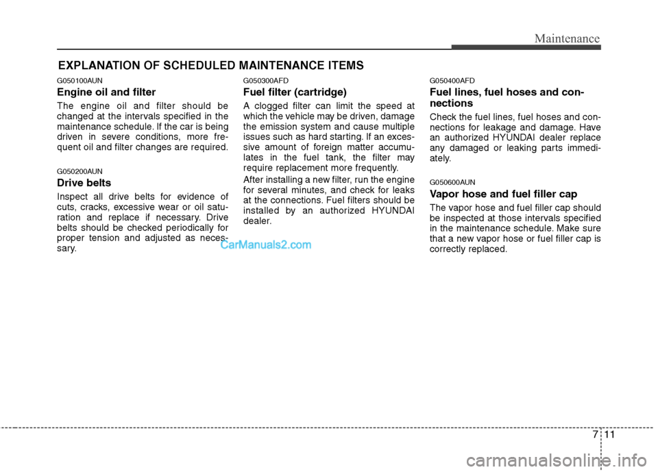 Hyundai Santa Fe 2011 Owners Manual
711
Maintenance
EXPLANATION OF SCHEDULED MAINTENANCE ITEMS
G050100AUN
Engine oil and filter
The engine oil and filter should be
changed at the intervals specified in the
maintenance schedule. If the Hyundai Santa Fe 2011 Owners Manual
711
Maintenance
EXPLANATION OF SCHEDULED MAINTENANCE ITEMS
G050100AUN
Engine oil and filter
The engine oil and filter should be
changed at the intervals specified in the
maintenance schedule. If the