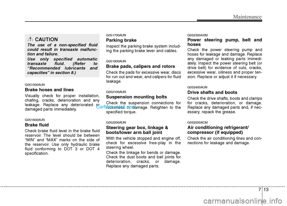 Hyundai Santa Fe 2011  Owners Manual 
713
Maintenance
G051500AUN
Brake hoses and lines
Visually check for proper installation,
chafing, cracks, deterioration and any
leakage. Replace any deteriorated or
damaged parts immediately.
G051600
