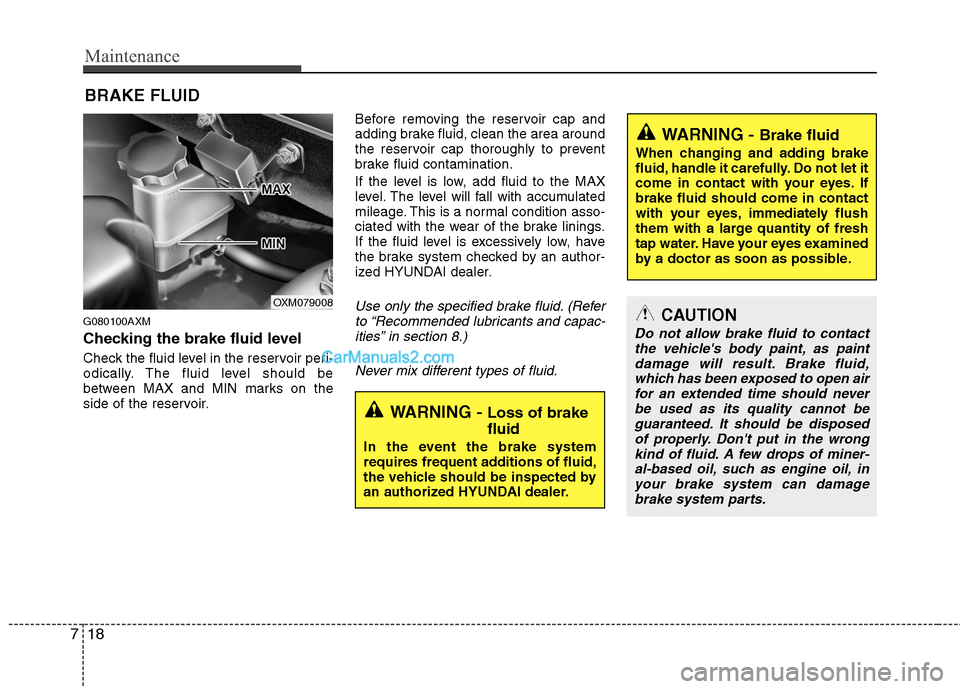 Hyundai Santa Fe 2011  Owners Manual 
Maintenance
18
7
BRAKE FLUID
G080100AXM
Checking the brake fluid level  
Check the fluid level in the reservoir peri-
odically. The fluid level should be
between MAX and MIN marks on the
side of the 