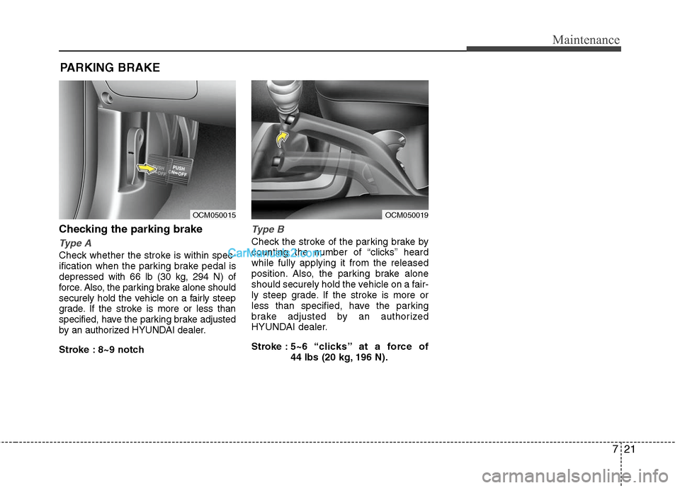Hyundai Santa Fe 2011  Owners Manual 
721
Maintenance
PARKING BRAKE
Checking the parking brake
Type A
Check whether the stroke is within spec-
ification when the parking brake pedal is
depressed with 66 lb (30 kg, 294 N) of
force. Also, 