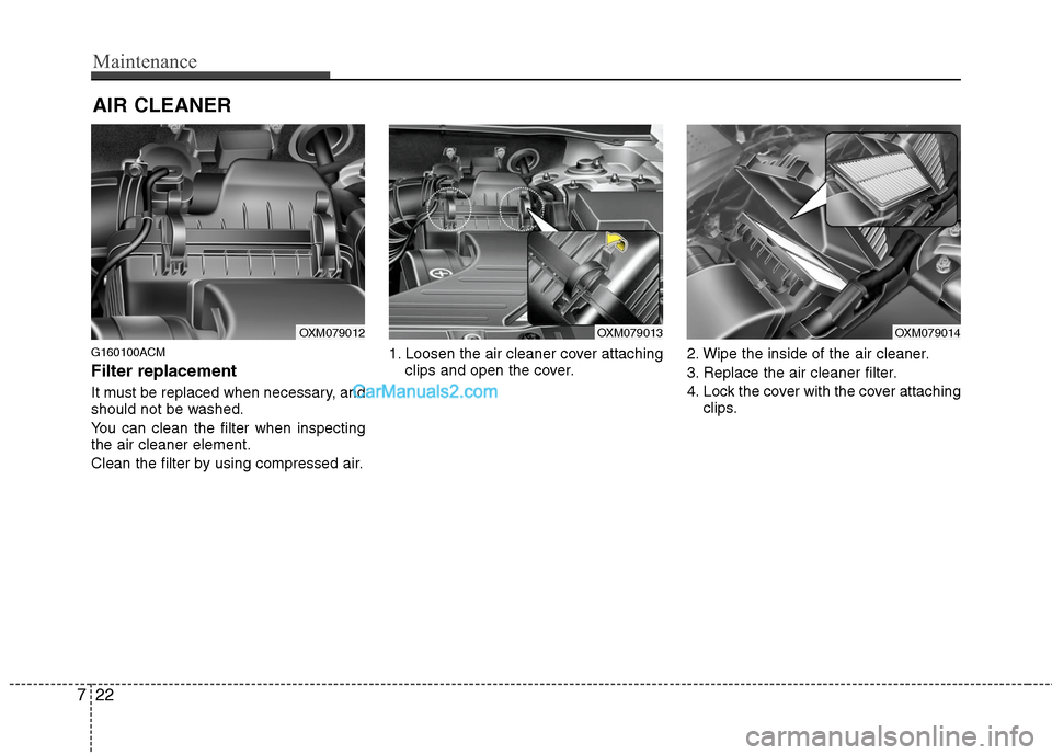 Hyundai Santa Fe 2011 Owners Manual
Maintenance
22
7
AIR CLEANER
G160100ACM
Filter replacement
It must be replaced when necessary, and
should not be washed.
You can clean the filter when inspecting
the air cleaner element.
Clean the Hyundai Santa Fe 2011 Owners Manual
Maintenance
22
7
AIR CLEANER
G160100ACM
Filter replacement
It must be replaced when necessary, and
should not be washed.
You can clean the filter when inspecting
the air cleaner element.
Clean the