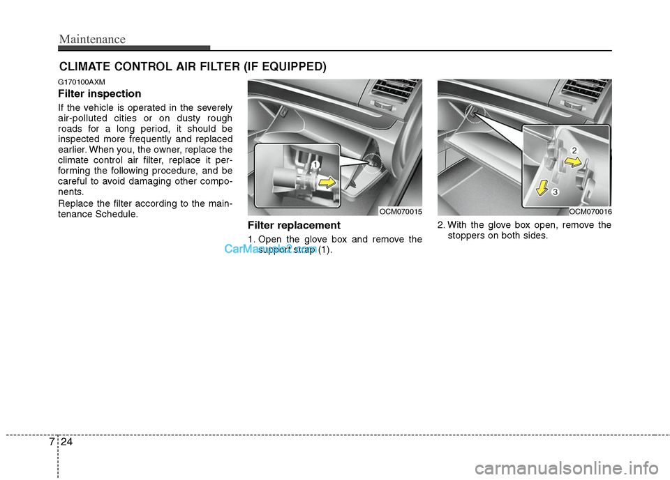 Hyundai Santa Fe 2011 Owners Manual
Maintenance
24
7
CLIMATE CONTROL AIR FILTER (IF EQUIPPED)
G170100AXM
Filter inspection
If the vehicle is operated in the severely
air-polluted cities or on dusty rough
roads for a long period, it sho Hyundai Santa Fe 2011 Owners Manual
Maintenance
24
7
CLIMATE CONTROL AIR FILTER (IF EQUIPPED)
G170100AXM
Filter inspection
If the vehicle is operated in the severely
air-polluted cities or on dusty rough
roads for a long period, it sho
