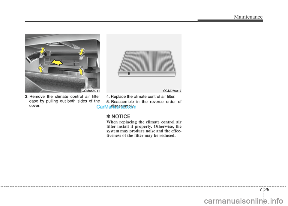 Hyundai Santa Fe 2011 Owners Manual
725
Maintenance
3. Remove the climate control air filtercase by pulling out both sides of the
cover. 4. Replace the climate control air filter.
5. Reassemble in the reverse order of
disassembly.
✽ Hyundai Santa Fe 2011 Owners Manual
725
Maintenance
3. Remove the climate control air filtercase by pulling out both sides of the
cover. 4. Replace the climate control air filter.
5. Reassemble in the reverse order of
disassembly.
✽