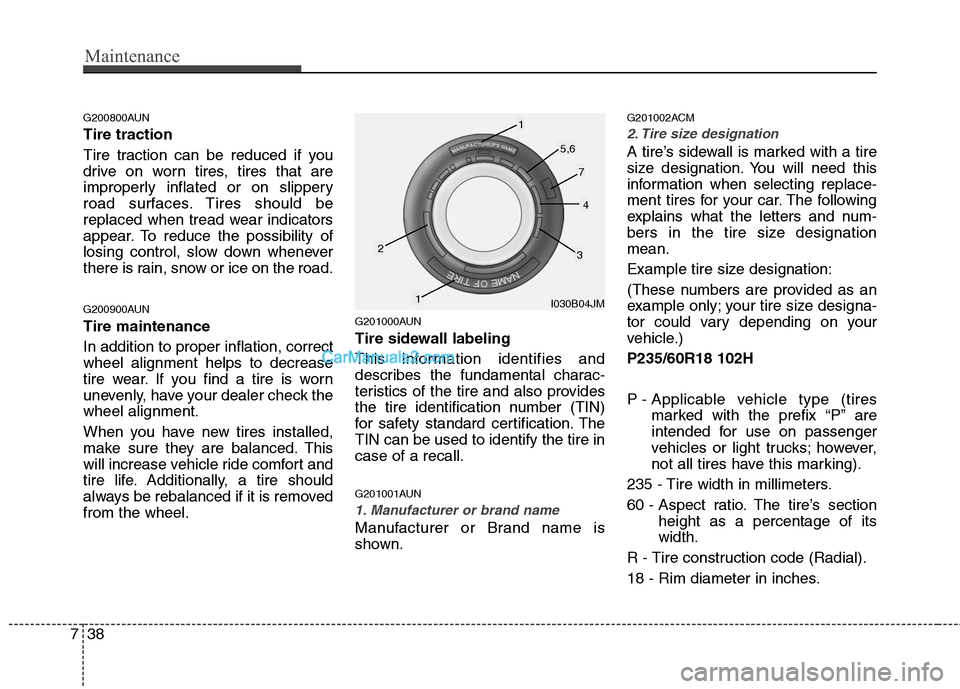 Hyundai Santa Fe 2011  Owners Manual 
Maintenance
38
7
G200800AUN
Tire traction
Tire traction can be reduced if you
drive on worn tires, tires that are
improperly inflated or on slippery
road surfaces. Tires should be
replaced when tread
