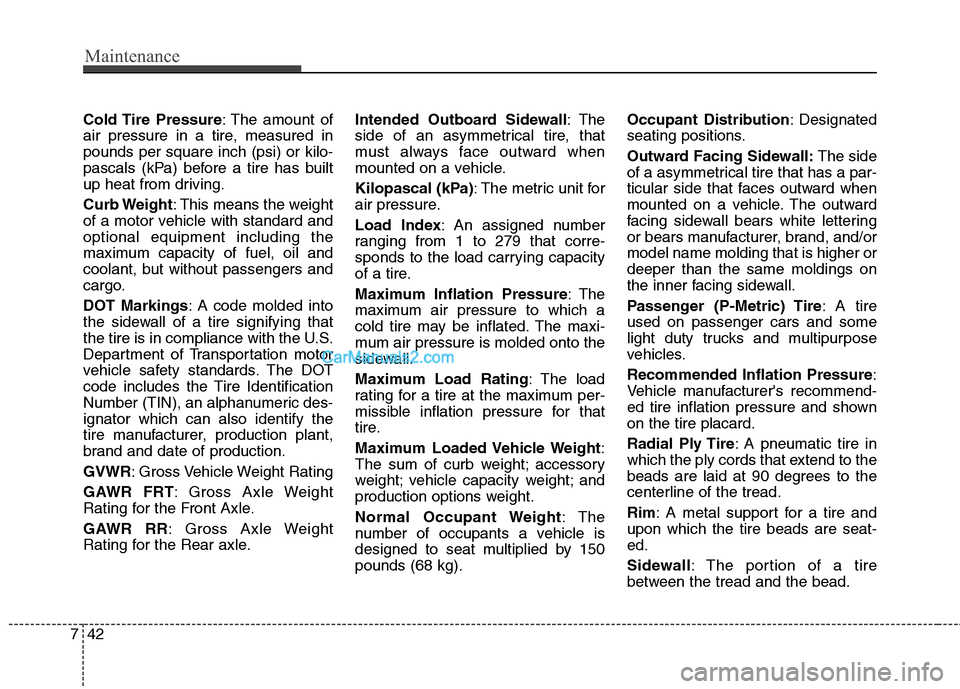 Hyundai Santa Fe 2011  Owners Manual 
Maintenance
42
7
Cold Tire  Pressure : The amount of
air pressure in a tire, measured in
pounds per square inch (psi) or kilo-
pascals (kPa) before a tire has built
up heat from driving.
Curb Weight 