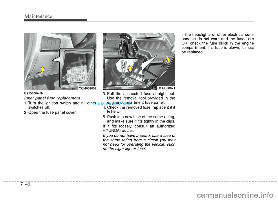 Hyundai Santa Fe 2011 Owners Manual
Maintenance
46
7
G210100AUN
Inner panel fuse replacement
1. Turn the ignition switch and all other
switches off.
2. Open the fuse panel cover. 3. Pull the suspected fuse straight out.
Use the removal Hyundai Santa Fe 2011 Owners Manual
Maintenance
46
7
G210100AUN
Inner panel fuse replacement
1. Turn the ignition switch and all other
switches off.
2. Open the fuse panel cover. 3. Pull the suspected fuse straight out.
Use the removal