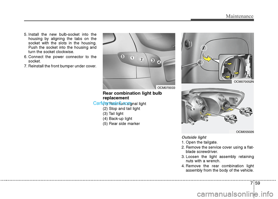 Hyundai Santa Fe 2011  Owners Manual 
759
Maintenance
5. Install the new bulb-socket into thehousing by aligning the tabs on the
socket with the slots in the housing.
Push the socket into the housing and
turn the socket clockwise.
6. Con