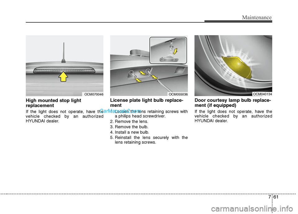 Hyundai Santa Fe 2011  Owners Manual 
761
Maintenance
High mounted stop light
replacement
If the light does not operate, have the
vehicle checked by an authorized
HYUNDAI dealer.
License plate light bulb replace-
ment 
1. Loosen the lens