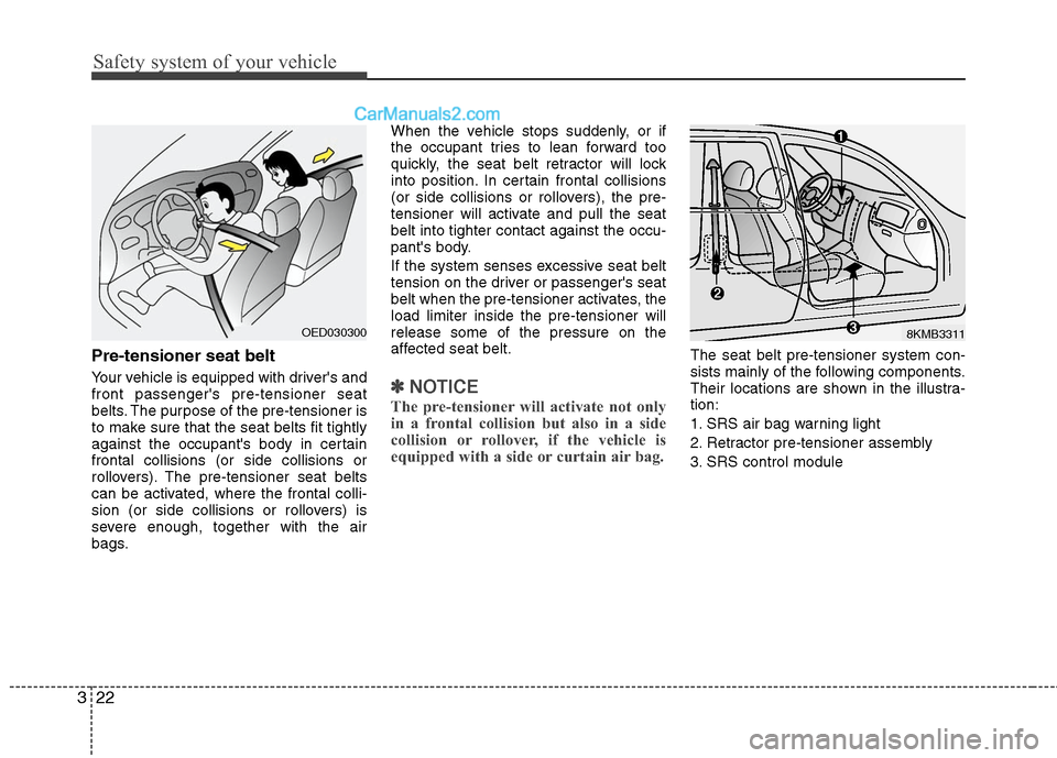 Hyundai Santa Fe 2011 Owners Guide 
Safety system of your vehicle
22
3
Pre-tensioner seat belt
Your vehicle is equipped with drivers and
front passengers pre-tensioner seat
belts. The purpose of the pre-tensioner is
to make sure that