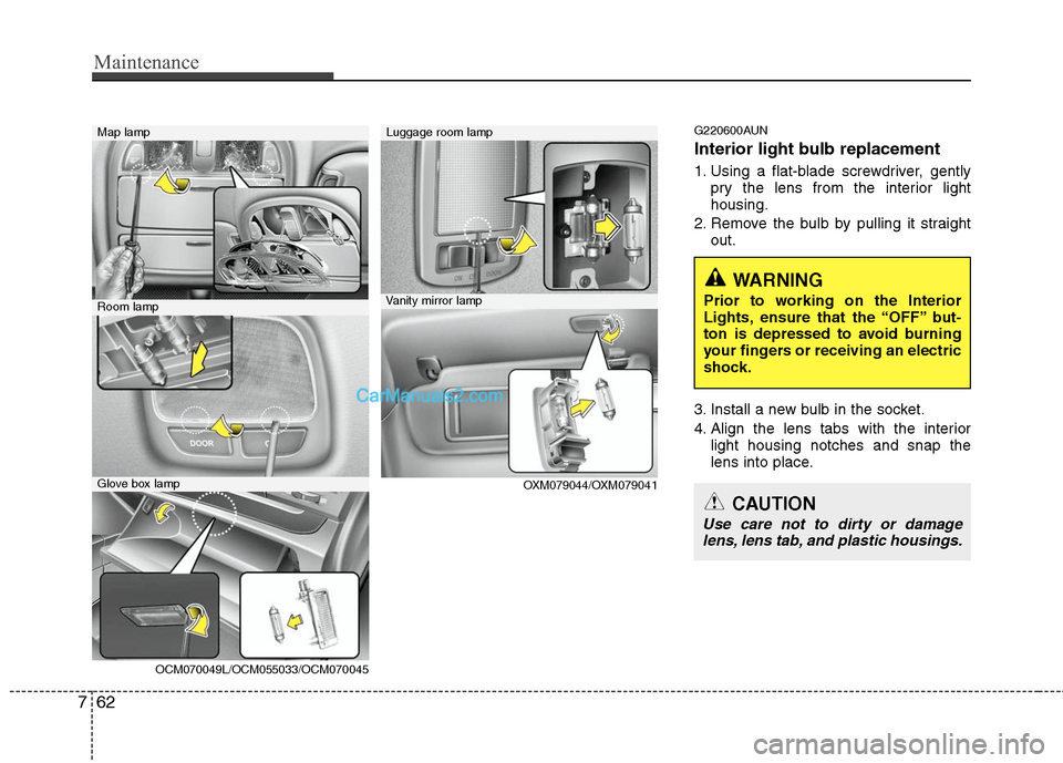 Hyundai Santa Fe 2011  Owners Manual 
Maintenance
62
7
G220600AUN
Interior light bulb replacement
1. Using a flat-blade screwdriver, gently
pry the lens from the interior light
housing.
2. Remove the bulb by pulling it straight out.
3. I
