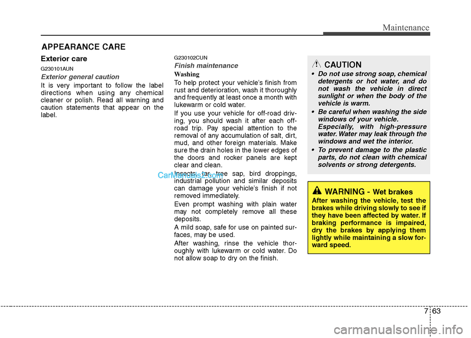 Hyundai Santa Fe 2011 Owners Manual
763
Maintenance
APPEARANCE CARE
Exterior care
G230101AUN
Exterior general caution
It is very important to follow the label
directions when using any chemical
cleaner or polish. Read all warning and
Hyundai Santa Fe 2011 Owners Manual
763
Maintenance
APPEARANCE CARE
Exterior care
G230101AUN
Exterior general caution
It is very important to follow the label
directions when using any chemical
cleaner or polish. Read all warning and