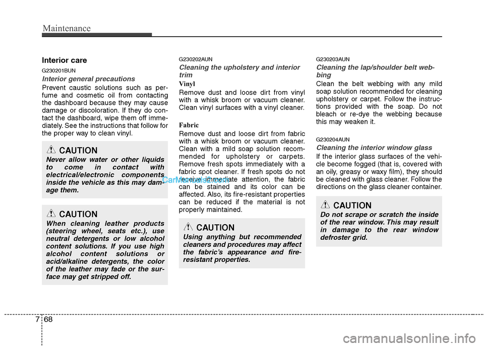 Hyundai Santa Fe 2011  Owners Manual 
Maintenance
68
7
Interior care
G230201BUN
Interior general precautions 
Prevent caustic solutions such as per-
fume and cosmetic oil from contacting
the dashboard because they may cause
damage or dis
