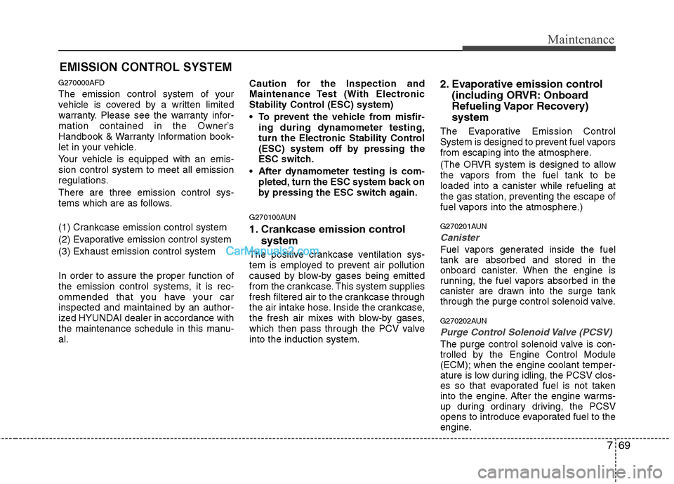 Hyundai Santa Fe 2011 Owners Manual
769
Maintenance
EMISSION CONTROL SYSTEM
G270000AFD
The emission control system of your
vehicle is covered by a written limited
warranty. Please see the warranty infor-
mation contained in the Owner Hyundai Santa Fe 2011 Owners Manual
769
Maintenance
EMISSION CONTROL SYSTEM
G270000AFD
The emission control system of your
vehicle is covered by a written limited
warranty. Please see the warranty infor-
mation contained in the Owner