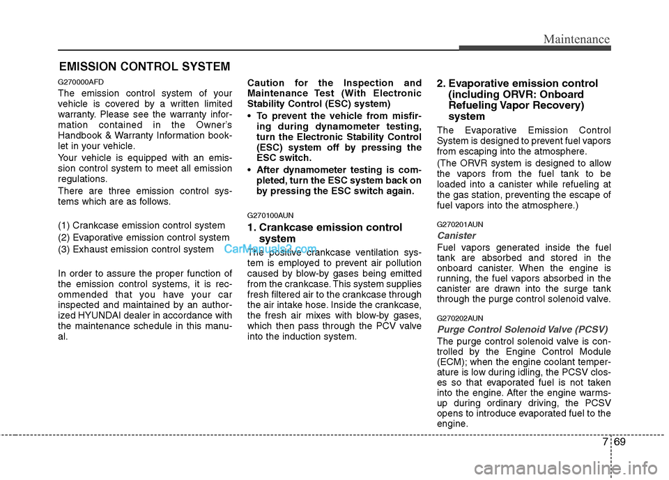 Hyundai Santa Fe 2011  Owners Manual 
769
Maintenance
EMISSION CONTROL SYSTEM
G270000AFD
The emission control system of your
vehicle is covered by a written limited
warranty. Please see the warranty infor-
mation contained in the Owner�