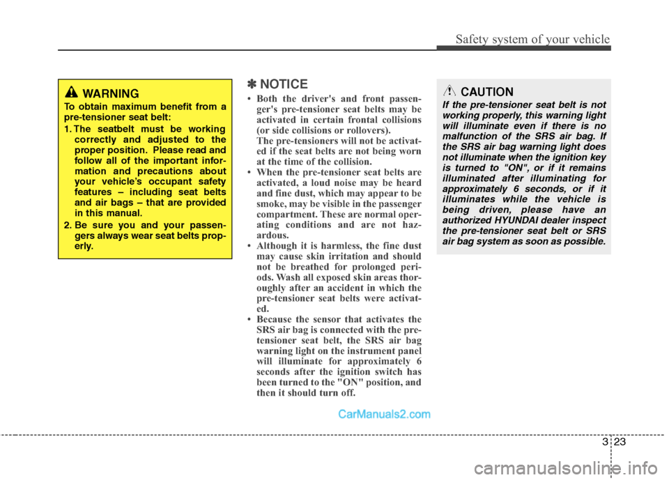 Hyundai Santa Fe 2011  Owners Manual 
323
Safety system of your vehicle
CAUTION
If the pre-tensioner seat belt is notworking properly, this warning lightwill illuminate even if there is nomalfunction of the SRS air bag. Ifthe SRS air bag