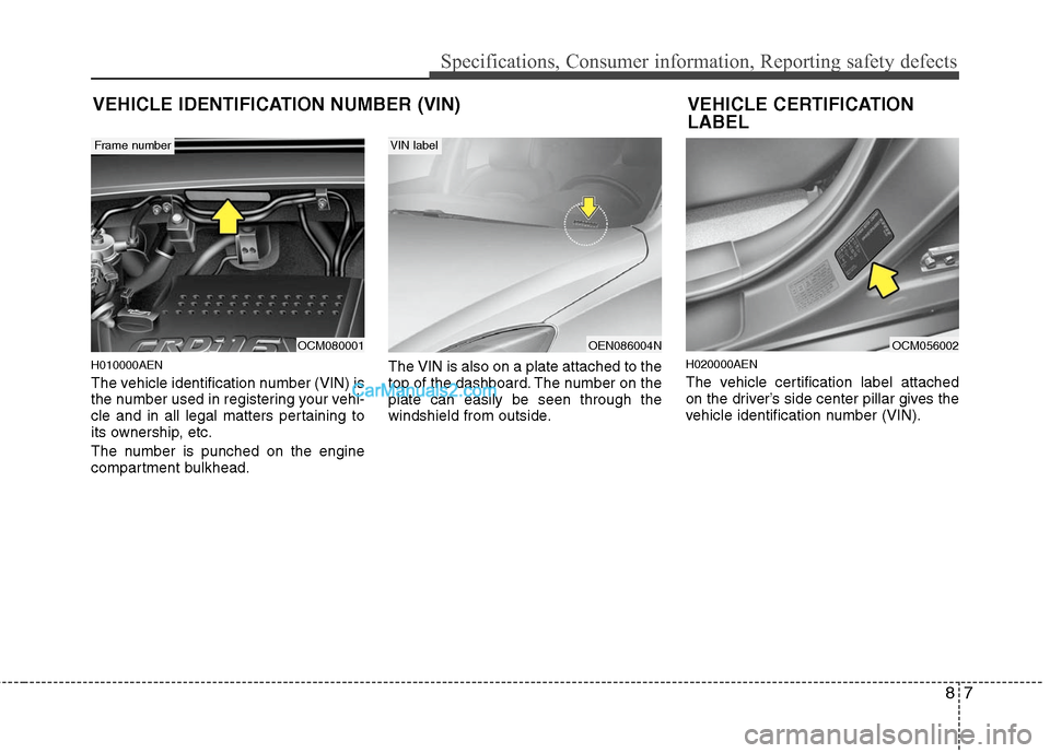 Hyundai Santa Fe 2011  Owners Manual 
87
Specifications, Consumer information, Reporting safety defects
H010000AEN
The vehicle identification number (VIN) is
the number used in registering your vehi-
cle and in all legal matters pertaini