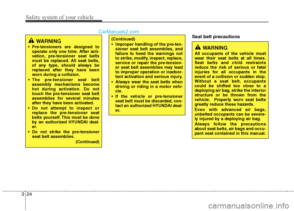 Hyundai Santa Fe 2011 Service Manual 
Safety system of your vehicle
24
3
Seat belt precautions(Continued)
 Improper handling of the pre-ten-
sioner seat belt assemblies, and
failure to heed the warnings not
to strike, modify, inspect, re