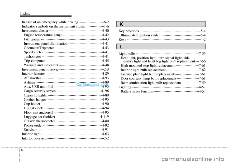 Hyundai Santa Fe 2011 Owners Manual
Index
4I
In case of an emergency while driving ··················\
··········6-2
Indicator symbols on the instrument cluster ··················\
·1-6
In Hyundai Santa Fe 2011 Owners Manual
Index
4I
In case of an emergency while driving ··················\
··········6-2
Indicator symbols on the instrument cluster ··················\
·1-6
In