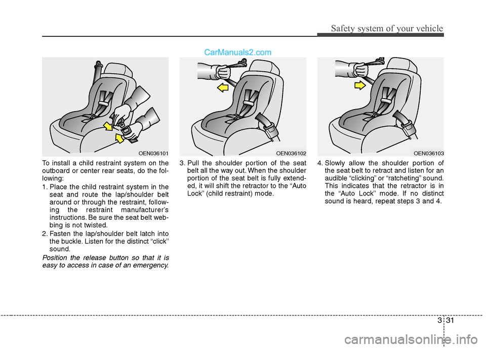 Hyundai Santa Fe 2011 Service Manual 
331
Safety system of your vehicle
To install a child restraint system on the
outboard or center rear seats, do the fol-
lowing:
1. Place the child restraint system in theseat and route the lap/should