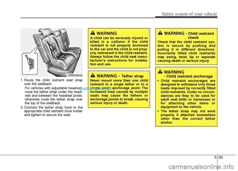 Hyundai Santa Fe 2011 Service Manual
333
Safety system of your vehicle
1. Route the child restraint seat strapover the seatback.
For vehicles with adjustable headrest,
route the tether strap under the head-
rest and between the headrest Hyundai Santa Fe 2011 Service Manual
333
Safety system of your vehicle
1. Route the child restraint seat strapover the seatback.
For vehicles with adjustable headrest,
route the tether strap under the head-
rest and between the headrest