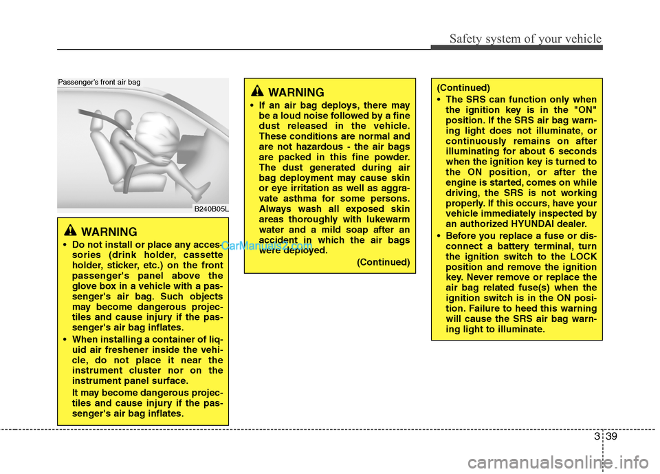 Hyundai Santa Fe 2011 Workshop Manual
339
Safety system of your vehicle
B240B05L
Passenger’s front air bag
WARNING
Do not install or place any acces-sories (drink holder, cassette
holder, sticker, etc.) on the front
passengers pane Hyundai Santa Fe 2011 Workshop Manual
339
Safety system of your vehicle
B240B05L
Passenger’s front air bag
WARNING
Do not install or place any acces-sories (drink holder, cassette
holder, sticker, etc.) on the front
passengers pane