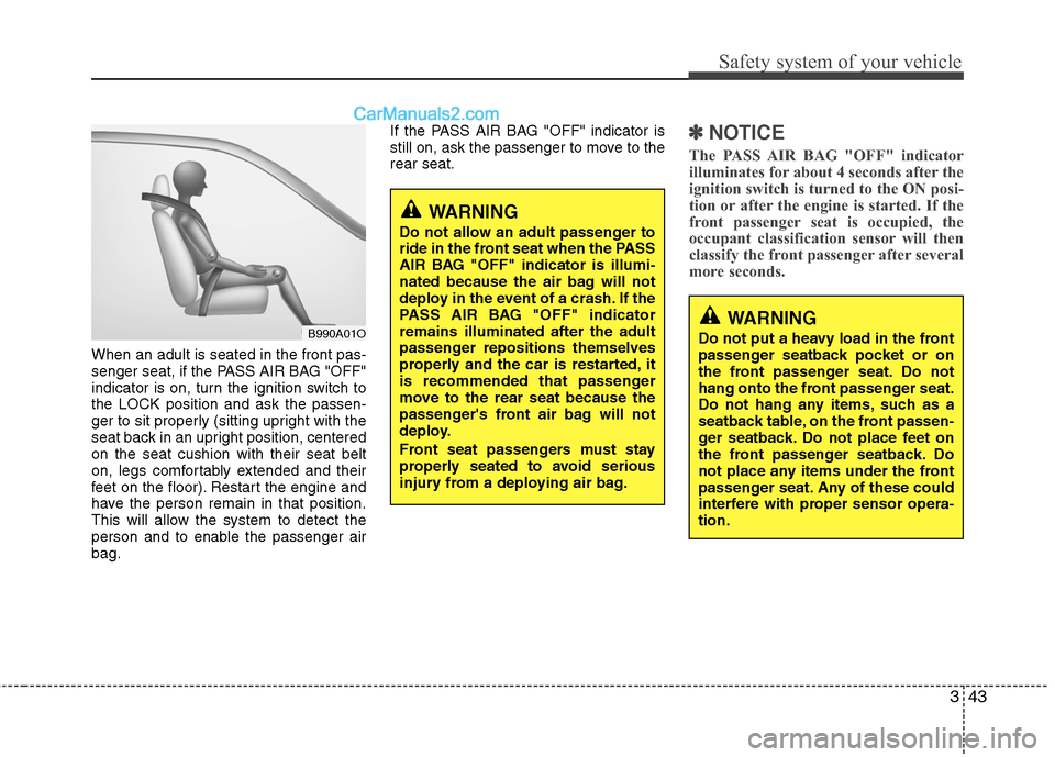 Hyundai Santa Fe 2011 Workshop Manual
343
Safety system of your vehicle
When an adult is seated in the front pas-
senger seat, if the PASS AIR BAG "OFF"
indicator is on, turn the ignition switch to
the LOCK position and ask the passen-
g Hyundai Santa Fe 2011 Workshop Manual
343
Safety system of your vehicle
When an adult is seated in the front pas-
senger seat, if the PASS AIR BAG "OFF"
indicator is on, turn the ignition switch to
the LOCK position and ask the passen-
g