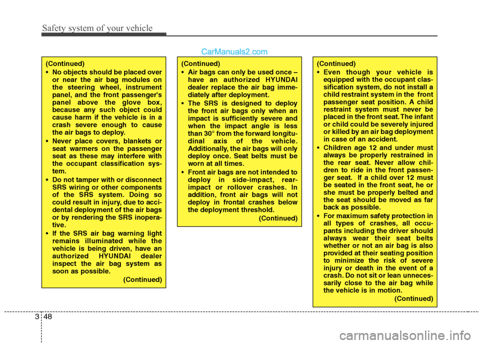 Hyundai Santa Fe 2011  Owners Manual 
Safety system of your vehicle
48
3
(Continued)
 No objects should be placed over
or near the air bag modules on
the steering wheel, instrument
panel, and the front passengers
panel above the glove b