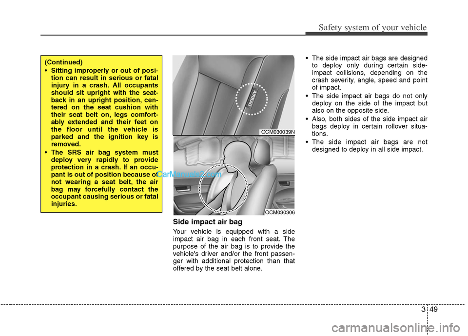 Hyundai Santa Fe 2011 Repair Manual 
349
Safety system of your vehicle
Side impact air bag
Your vehicle is equipped with a side
impact air bag in each front seat. The
purpose of the air bag is to provide the
vehicles driver and/or the 