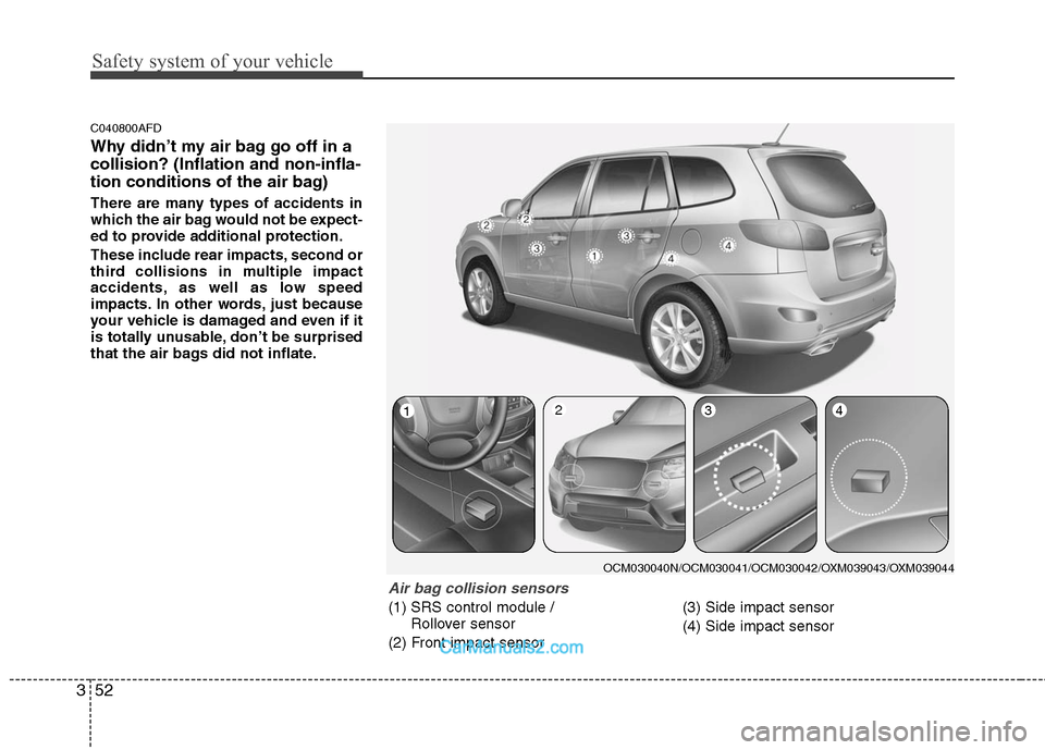 Hyundai Santa Fe 2011 Repair Manual 
Safety system of your vehicle
52
3
C040800AFD
Why didn’t my air bag go off in a
collision? (Inflation and non-infla-
tion conditions of the air bag)
There are many types of accidents in
which the a