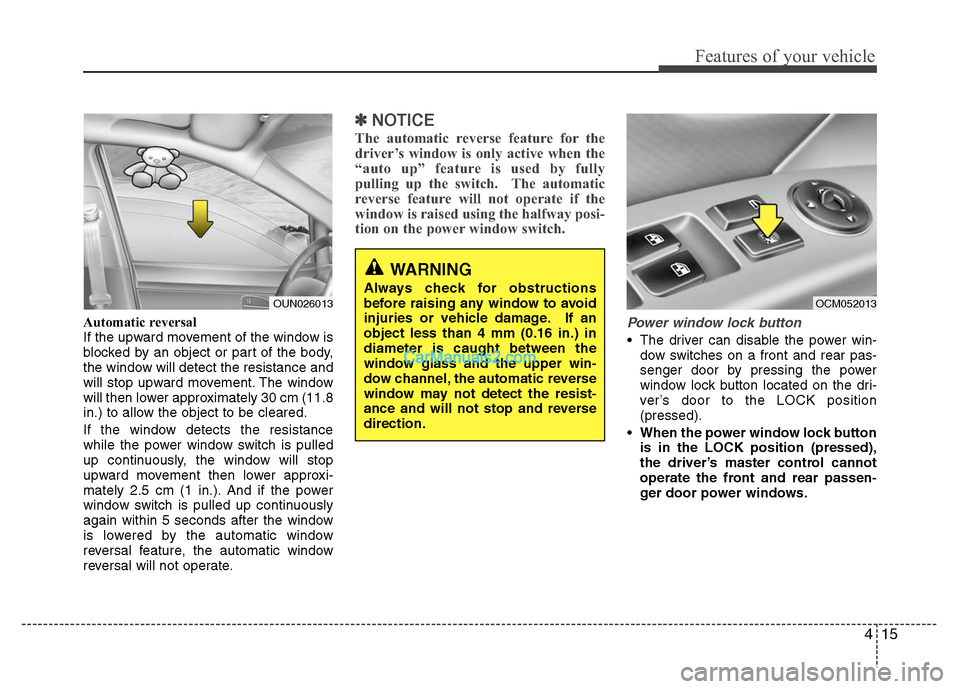 Hyundai Santa Fe 2011 Owners Manual
415
Features of your vehicle
Automatic reversal
If the upward movement of the window is
blocked by an object or part of the body,
the window will detect the resistance and
will stop upward movement. Hyundai Santa Fe 2011 Owners Manual
415
Features of your vehicle
Automatic reversal
If the upward movement of the window is
blocked by an object or part of the body,
the window will detect the resistance and
will stop upward movement.