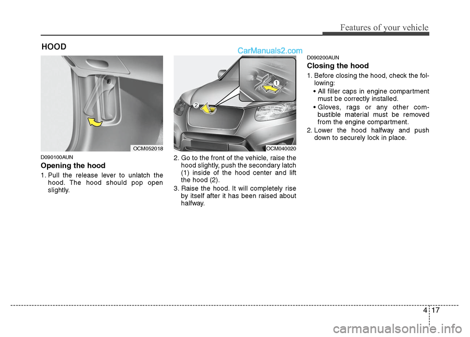 Hyundai Santa Fe 2011 Owners Manual
417
Features of your vehicle
D090100AUN
Opening the hood
1. Pull the release lever to unlatch thehood. The hood should pop open
slightly. 2. Go to the front of the vehicle, raise the
hood slightly, Hyundai Santa Fe 2011 Owners Manual
417
Features of your vehicle
D090100AUN
Opening the hood
1. Pull the release lever to unlatch thehood. The hood should pop open
slightly. 2. Go to the front of the vehicle, raise the
hood slightly,