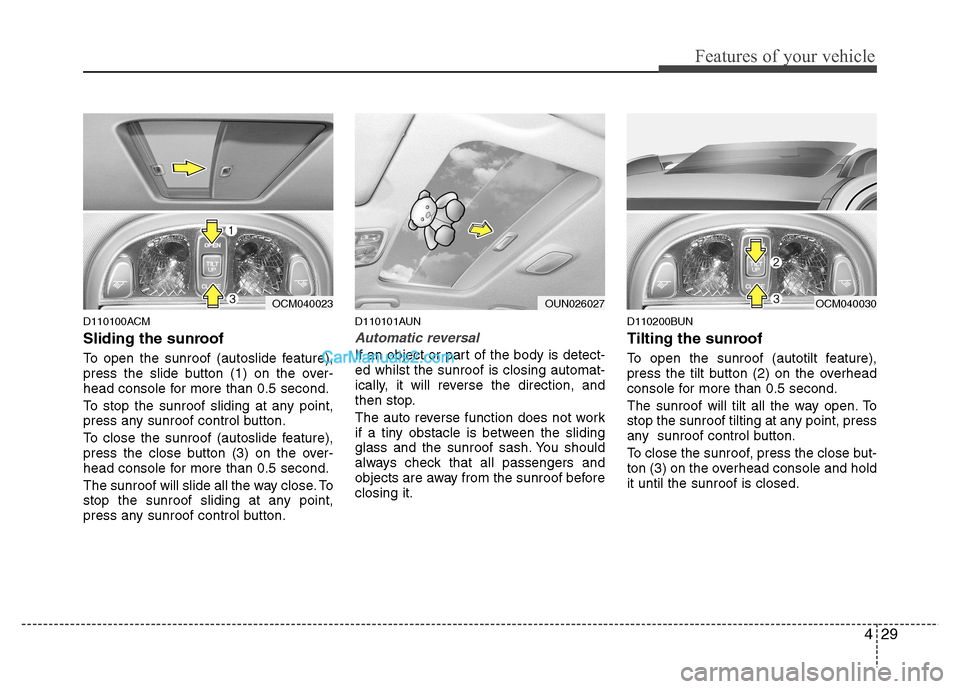 Hyundai Santa Fe 2011  Owners Manual - RHD (UK, Australia) 429
Features of your vehicle
D110100ACM 
Sliding the sunroof  
To open the sunroof (autoslide feature), 
press the slide button (1) on the over-
head console for more than 0.5 second. 
To stop the sun